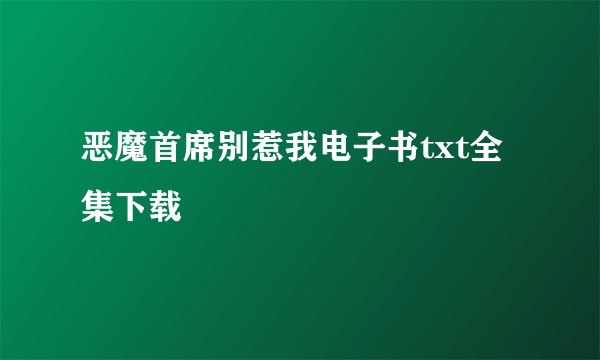 恶魔首席别惹我电子书txt全集下载