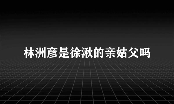 林洲彦是徐湫的亲姑父吗