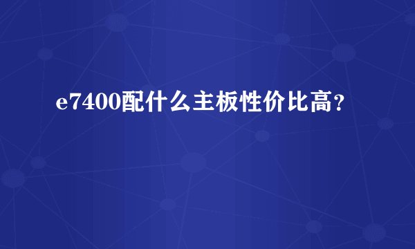 e7400配什么主板性价比高？