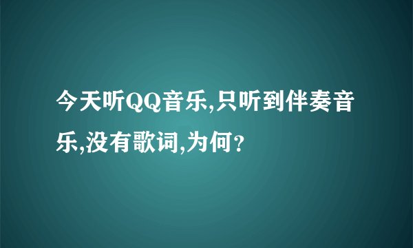 今天听QQ音乐,只听到伴奏音乐,没有歌词,为何？