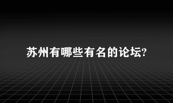 苏州有哪些有名的论坛?