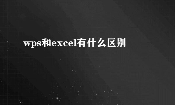 wps和excel有什么区别