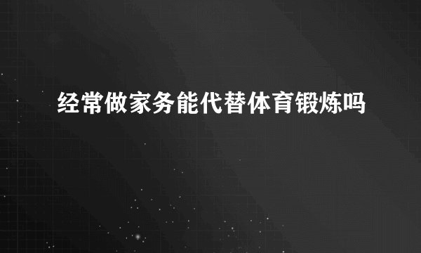经常做家务能代替体育锻炼吗
