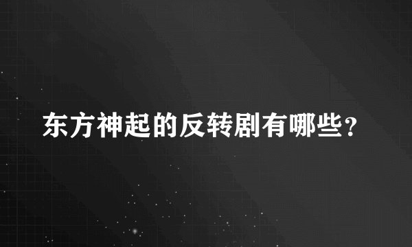 东方神起的反转剧有哪些？