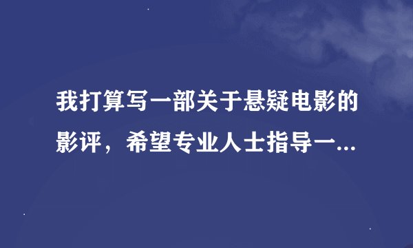 我打算写一部关于悬疑电影的影评，希望专业人士指导一下！！！