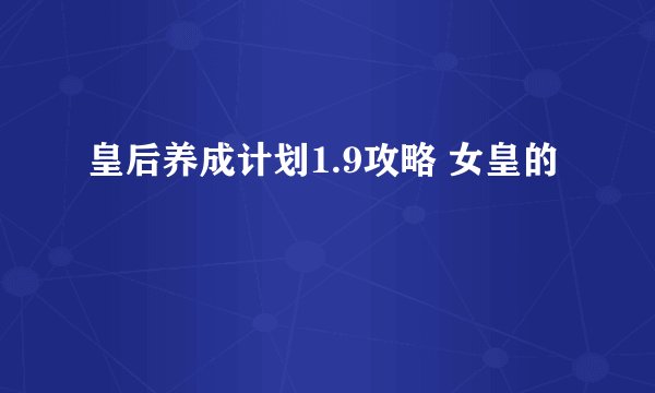 皇后养成计划1.9攻略 女皇的