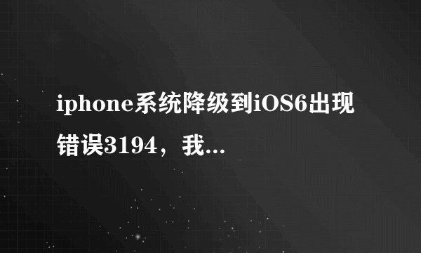 iphone系统降级到iOS6出现错误3194，我该怎么办