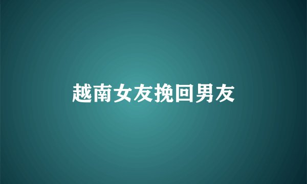 越南女友挽回男友