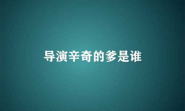 导演辛奇的爹是谁