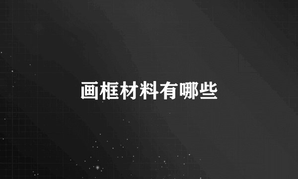 画框材料有哪些