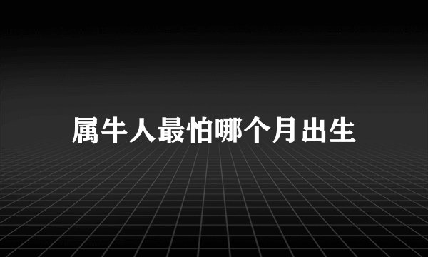 属牛人最怕哪个月出生
