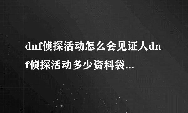 dnf侦探活动怎么会见证人dnf侦探活动多少资料袋可以会见证