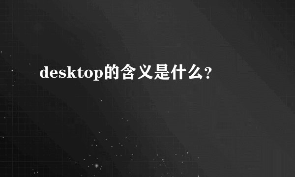 desktop的含义是什么？