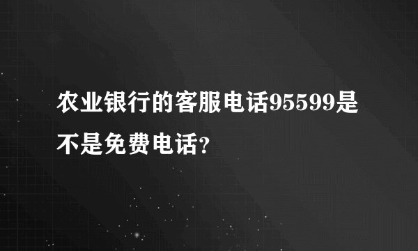 农业银行的客服电话95599是不是免费电话？