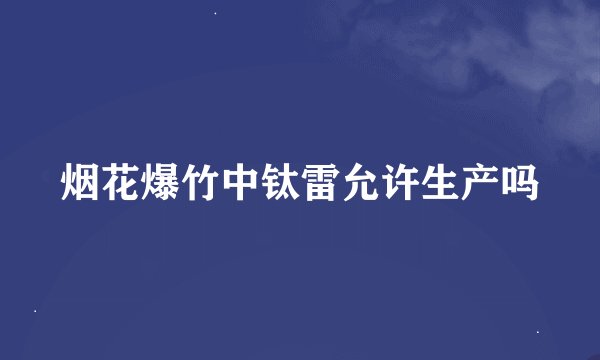 烟花爆竹中钛雷允许生产吗