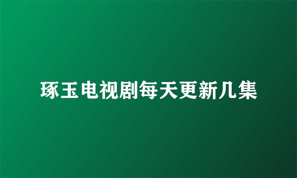 琢玉电视剧每天更新几集