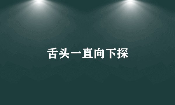 舌头一直向下探