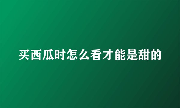 买西瓜时怎么看才能是甜的