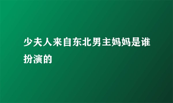 少夫人来自东北男主妈妈是谁扮演的