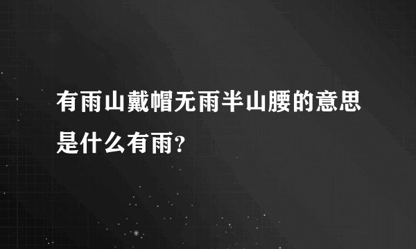 有雨山戴帽无雨半山腰的意思是什么有雨？