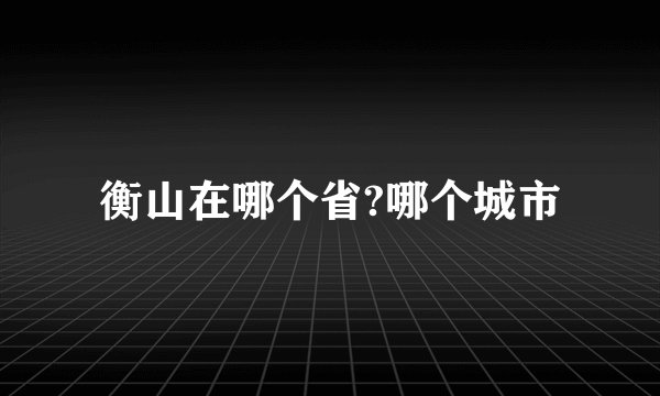 衡山在哪个省?哪个城市