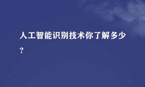 人工智能识别技术你了解多少？