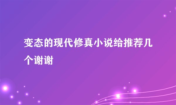 变态的现代修真小说给推荐几个谢谢