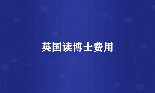 英国读博士费用