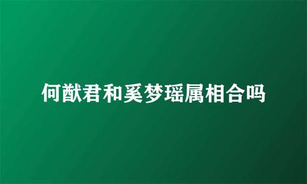 何猷君和奚梦瑶属相合吗