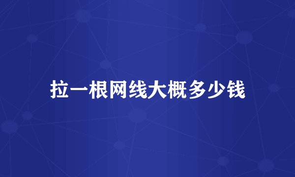 拉一根网线大概多少钱