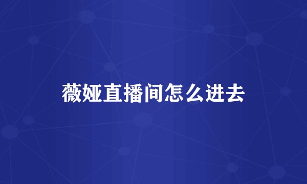 薇娅直播间怎么进去
