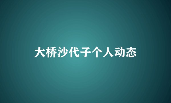 大桥沙代子个人动态