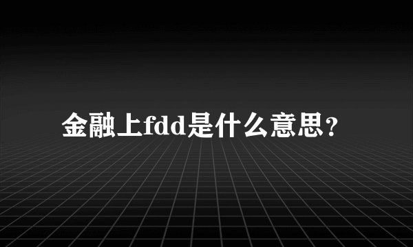 金融上fdd是什么意思？
