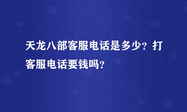 天龙八部客服电话是多少？打客服电话要钱吗？