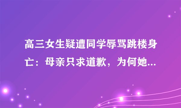 高三女生疑遭同学辱骂跳楼身亡：母亲只求道歉，为何她会这么做？