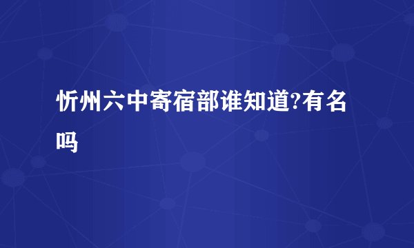 忻州六中寄宿部谁知道?有名吗