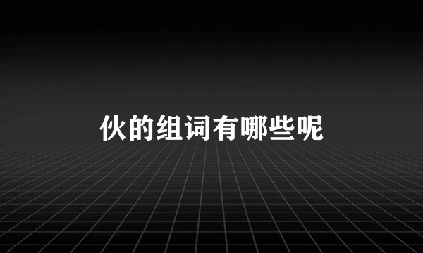 伙的组词有哪些呢