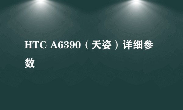 HTC A6390（天姿）详细参数