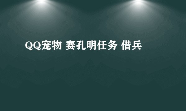 QQ宠物 赛孔明任务 借兵