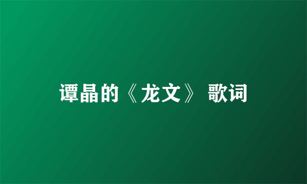 谭晶的《龙文》 歌词