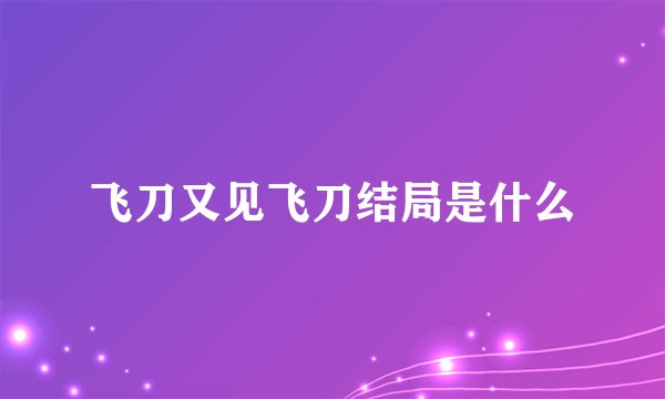 飞刀又见飞刀结局是什么