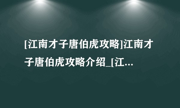 [江南才子唐伯虎攻略]江南才子唐伯虎攻略介绍_[江南才子唐伯虎攻略]江南才子唐伯虎攻略是什么