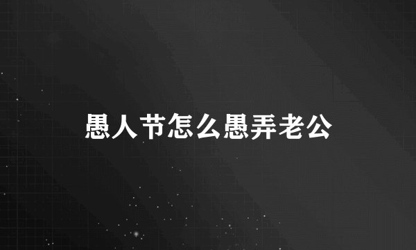 愚人节怎么愚弄老公