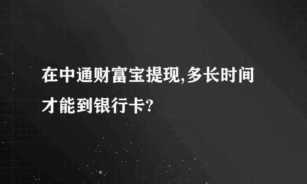 在中通财富宝提现,多长时间才能到银行卡?