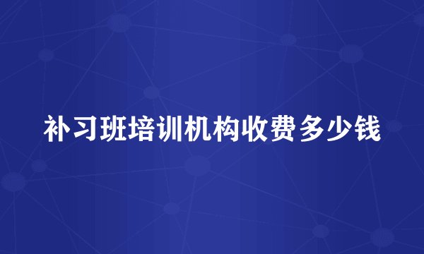 补习班培训机构收费多少钱