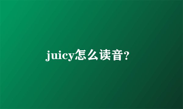 juicy怎么读音？
