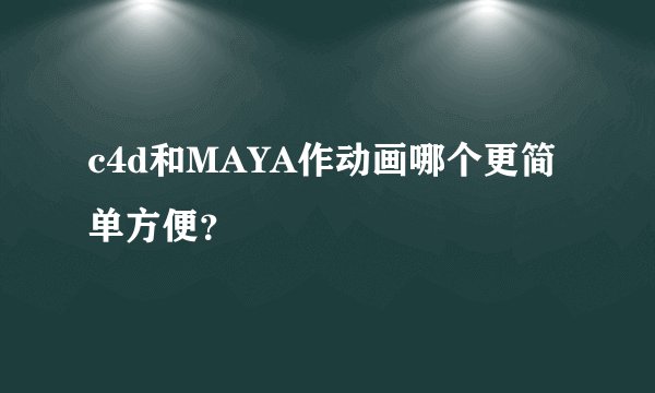 c4d和MAYA作动画哪个更简单方便？