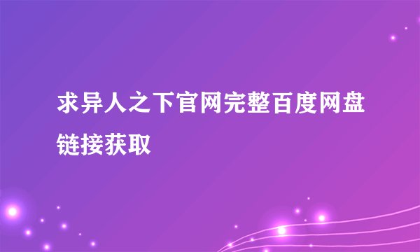 求异人之下官网完整百度网盘链接获取