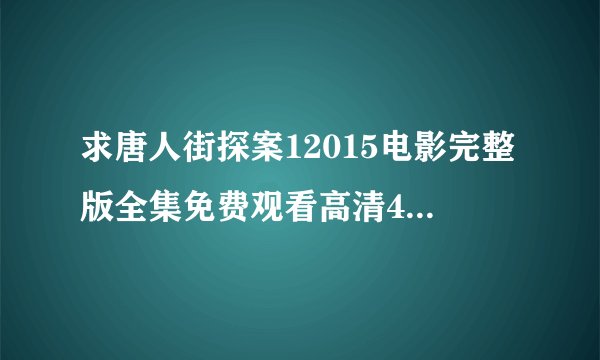 求唐人街探案12015电影完整版全集免费观看高清4k正式版在线播放百度网盘