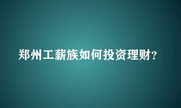 郑州工薪族如何投资理财？
